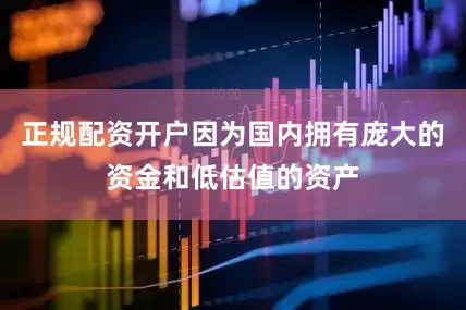 正规配资开户因为国内拥有庞大的资金和低估值的资产