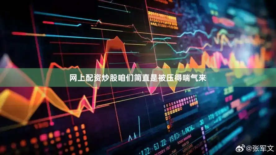 网上配资炒股咱们简直是被压得喘气来
