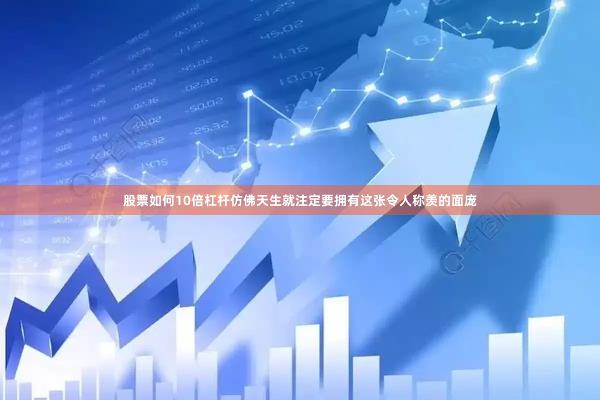 股票如何10倍杠杆仿佛天生就注定要拥有这张令人称羡的面庞