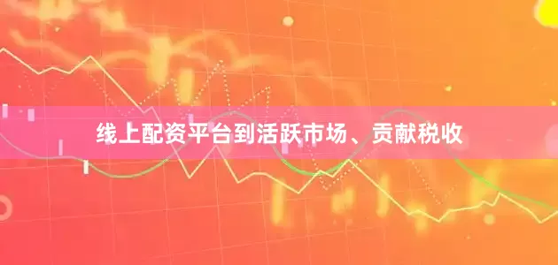 线上配资平台到活跃市场、贡献税收